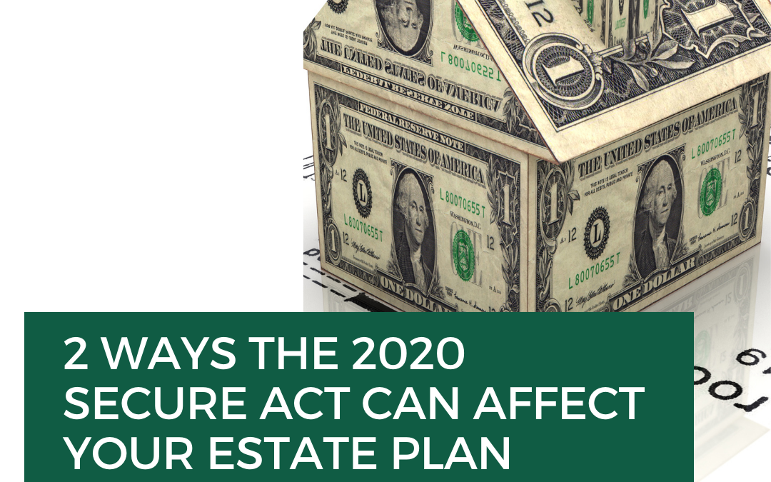 2 Ways the 2020 SECURE Act Can Affect Your Estate Plan